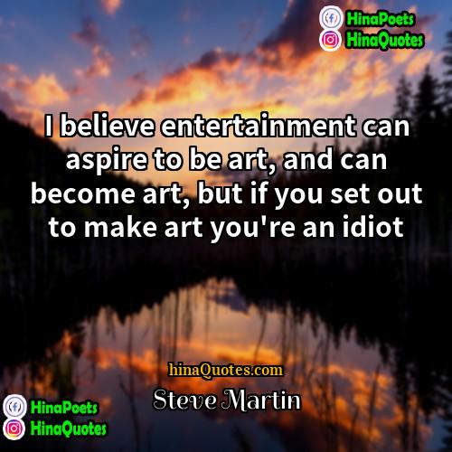 steve martin Quotes | I believe entertainment can aspire to be